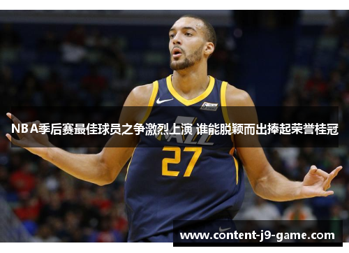 NBA季后赛最佳球员之争激烈上演 谁能脱颖而出捧起荣誉桂冠