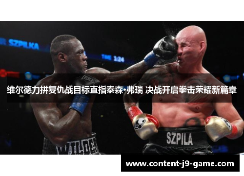 维尔德力拼复仇战目标直指泰森·弗瑞 决战开启拳击荣耀新篇章