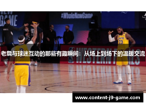 老詹与球迷互动的那些有趣瞬间：从场上到场下的温暖交流