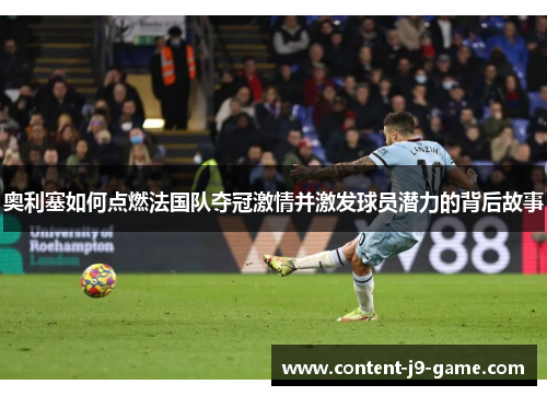 奥利塞如何点燃法国队夺冠激情并激发球员潜力的背后故事