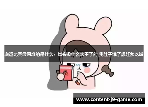 奥运比赛最困难的是什么？其实没什么大不了的 我肚子饿了想赶紧吃饭