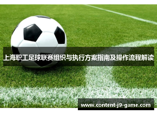 上海职工足球联赛组织与执行方案指南及操作流程解读