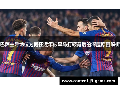 巴萨主导地位为何在近年被皇马打破背后的深层原因解析