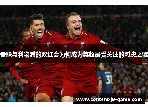 曼联与利物浦的双红会为何成为英超最受关注的对决之谜