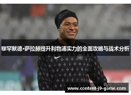 穆罕默德·萨拉赫提升利物浦实力的全面攻略与战术分析
