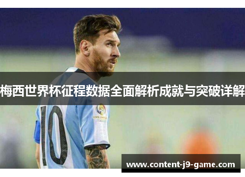 梅西世界杯征程数据全面解析成就与突破详解