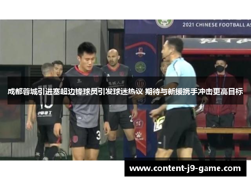 成都蓉城引进塞超边锋球员引发球迷热议 期待与新援携手冲击更高目标