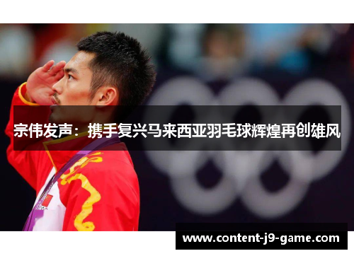 宗伟发声：携手复兴马来西亚羽毛球辉煌再创雄风