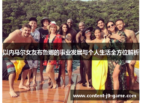 以内马尔女友布鲁娜的事业发展与个人生活全方位解析