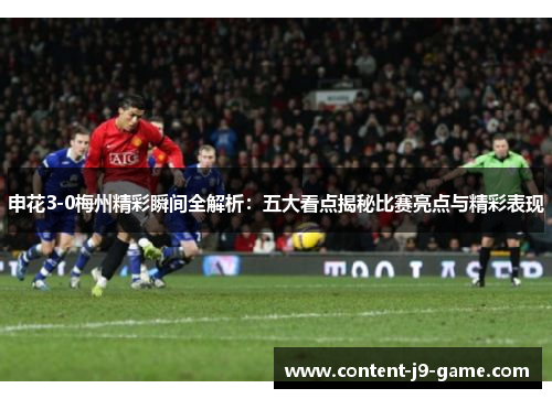 申花3-0梅州精彩瞬间全解析：五大看点揭秘比赛亮点与精彩表现