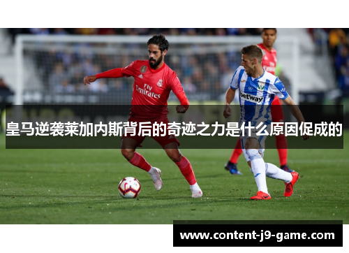 皇马逆袭莱加内斯背后的奇迹之力是什么原因促成的