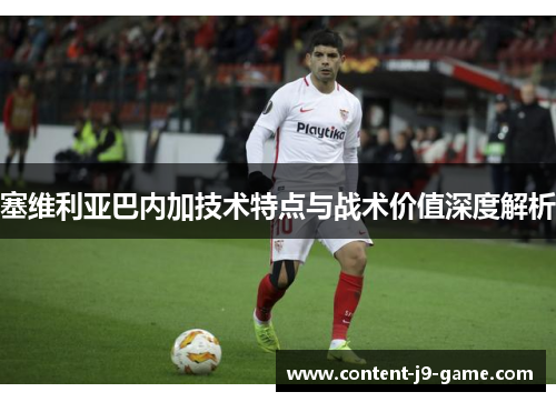 塞维利亚巴内加技术特点与战术价值深度解析