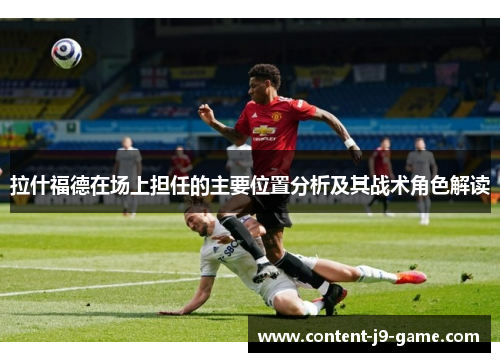 拉什福德在场上担任的主要位置分析及其战术角色解读