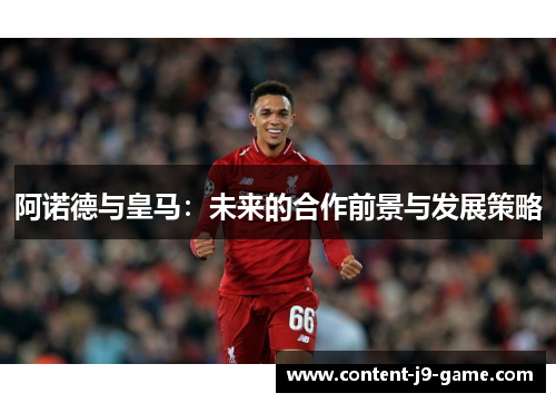 阿诺德与皇马：未来的合作前景与发展策略