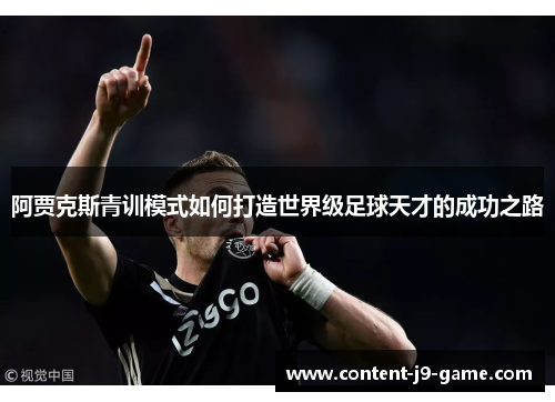 阿贾克斯青训模式如何打造世界级足球天才的成功之路 阿贾克斯青训模式如何打造世界级足球天才的成功之路