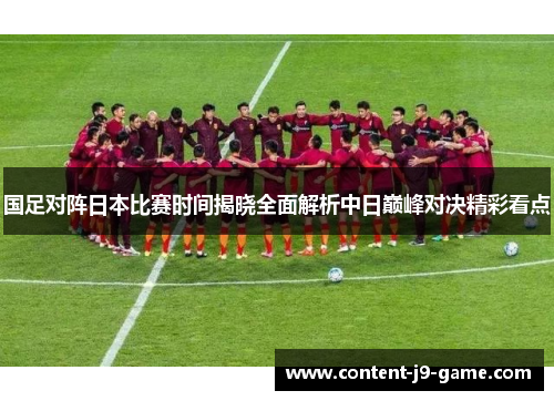 国足对阵日本比赛时间揭晓全面解析中日巅峰对决精彩看点