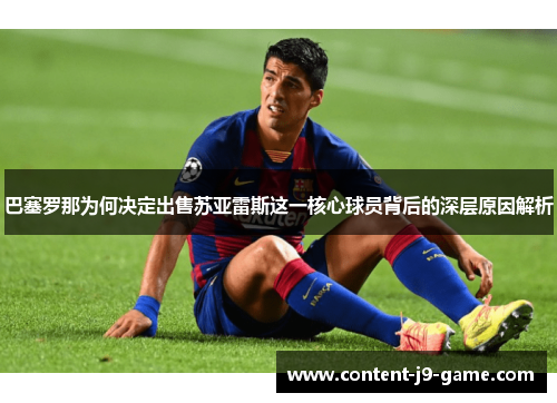 巴塞罗那为何决定出售苏亚雷斯这一核心球员背后的深层原因解析