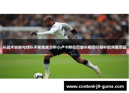 从战术安排与球队平衡角度分析小卢卡斯在巴黎长期担任替补的深层原因