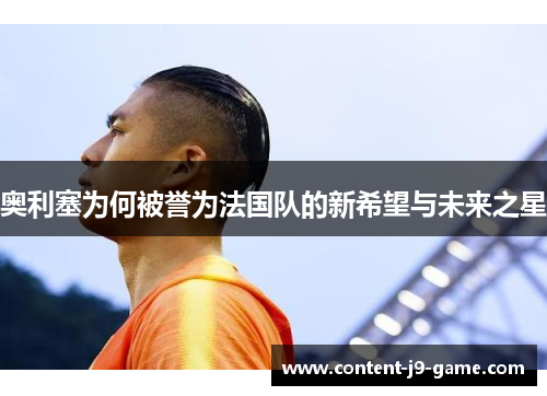奥利塞为何被誉为法国队的新希望与未来之星
