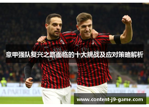 意甲强队复兴之路面临的十大挑战及应对策略解析 意甲强队复兴之路面临的十大挑战及应对策略解析