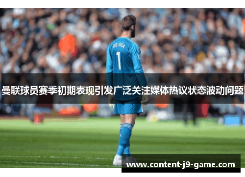 曼联球员赛季初期表现引发广泛关注媒体热议状态波动问题