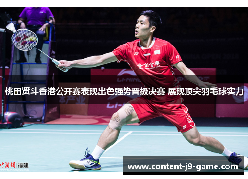 桃田贤斗香港公开赛表现出色强势晋级决赛 展现顶尖羽毛球实力