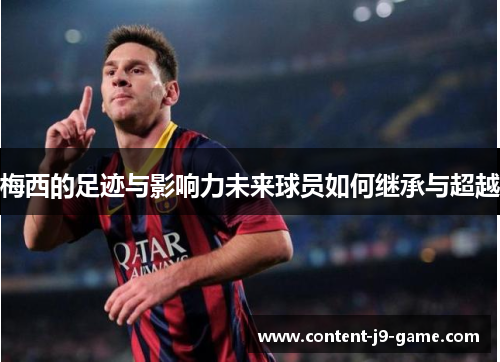 梅西的足迹与影响力未来球员如何继承与超越