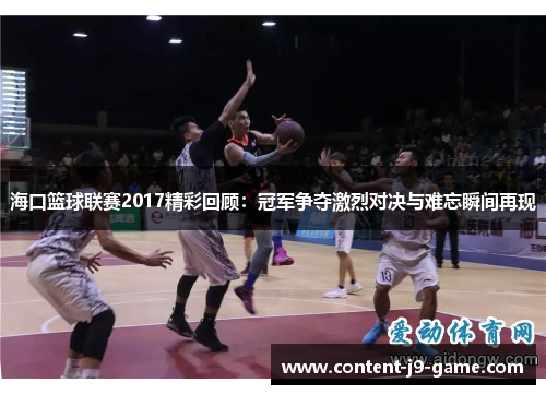 海口篮球联赛2017精彩回顾：冠军争夺激烈对决与难忘瞬间再现