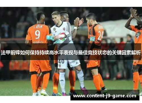 法甲前锋如何保持持续高水平表现与最佳竞技状态的关键因素解析