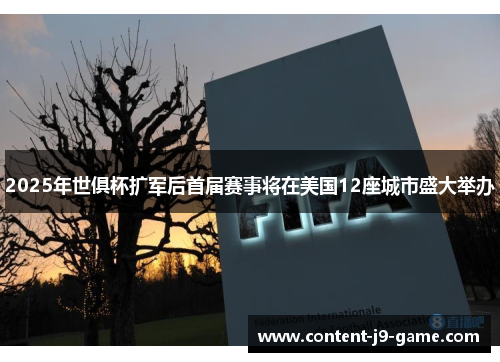 2025年世俱杯扩军后首届赛事将在美国12座城市盛大举办 2025年世俱杯扩军后首届赛事将在美国12座城市盛大举办
