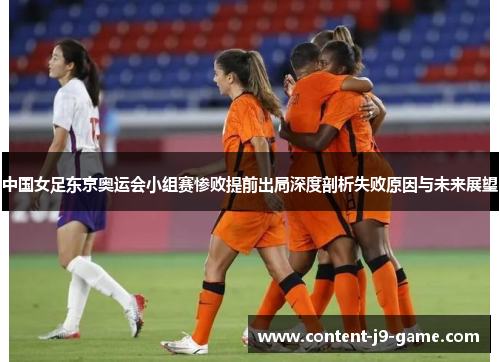 中国女足东京奥运会小组赛惨败提前出局深度剖析失败原因与未来展望