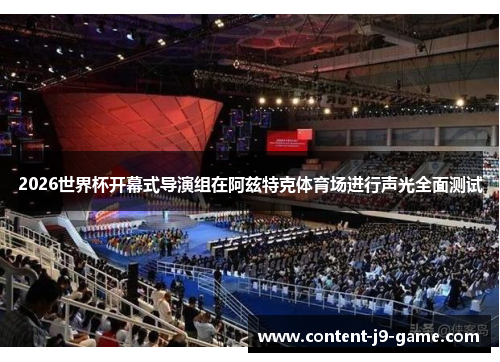 2026世界杯开幕式导演组在阿兹特克体育场进行声光全面测试 2026世界杯开幕式导演组在阿兹特克体育场进行声光全面测试