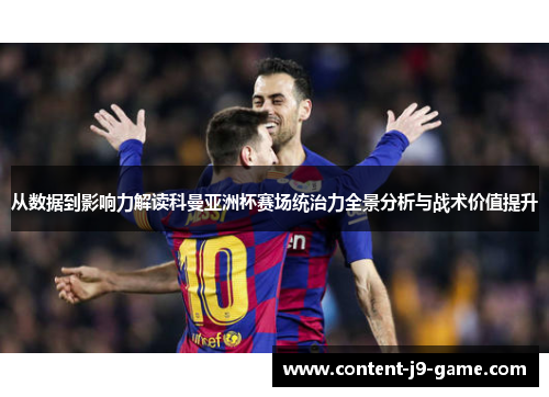 从数据到影响力解读科曼亚洲杯赛场统治力全景分析与战术价值提升