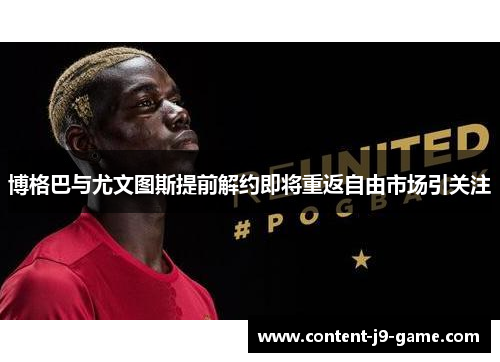 博格巴与尤文图斯提前解约即将重返自由市场引关注 博格巴与尤文图斯提前解约即将重返自由市场引关注