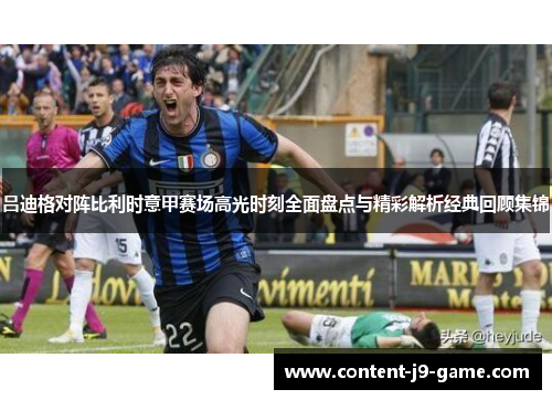 吕迪格对阵比利时意甲赛场高光时刻全面盘点与精彩解析经典回顾集锦