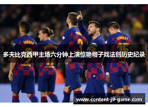 多夫比克西甲主场六分钟上演惊艳帽子戏法创历史纪录 多夫比克西甲主场六分钟上演惊艳帽子戏法创历史纪录