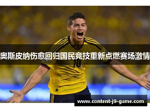 奥斯皮纳伤愈回归国民竞技重新点燃赛场激情 奥斯皮纳伤愈回归国民竞技重新点燃赛场激情
