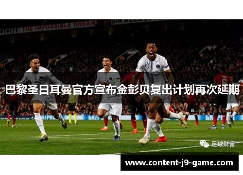 巴黎圣日耳曼官方宣布金彭贝复出计划再次延期