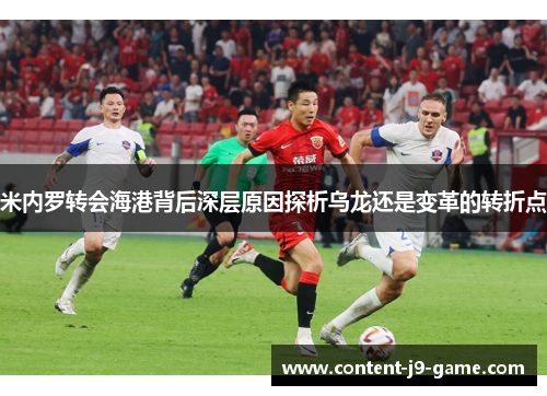 米内罗转会海港背后深层原因探析乌龙还是变革的转折点
